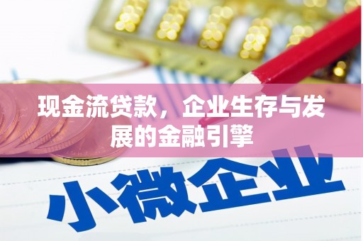 乡城现金流贷款，企业生存与发展的金融引擎