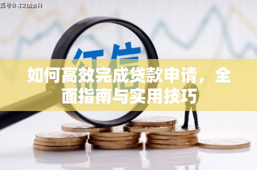 乡城如何高效完成贷款申请，全面指南与实用技巧