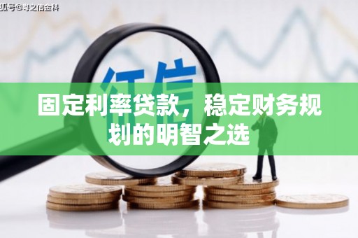 乡城固定利率贷款，稳定财务规划的明智之选