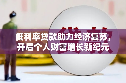 乡城低利率贷款助力经济复苏，开启个人财富增长新纪元