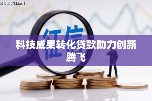 乡城科技成果转化贷款助力创新腾飞