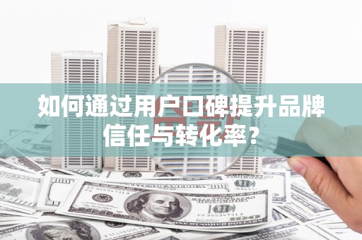 乡城如何通过用户口碑提升品牌信任与转化率？