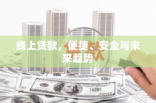 乡城线上贷款，便捷、安全与未来趋势