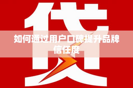乡城如何通过用户口碑提升品牌信任度