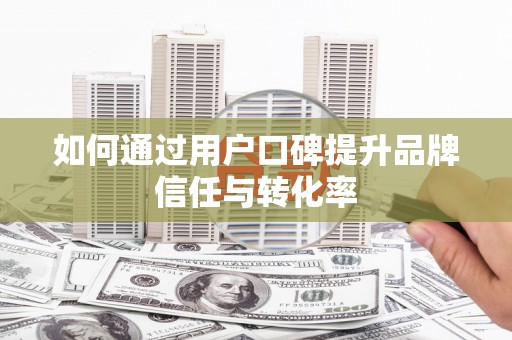 乡城如何通过用户口碑提升品牌信任与转化率