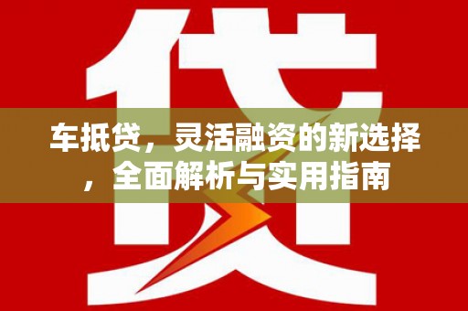 乡城车抵贷，灵活融资的新选择，全面解析与实用指南