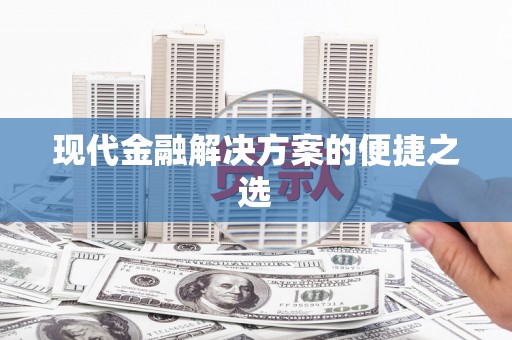 乡城现代金融解决方案的便捷之选