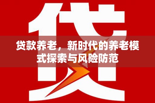 乡城贷款养老，新时代的养老模式探索与风险防范