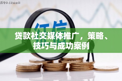 乡城贷款社交媒体推广，策略、技巧与成功案例