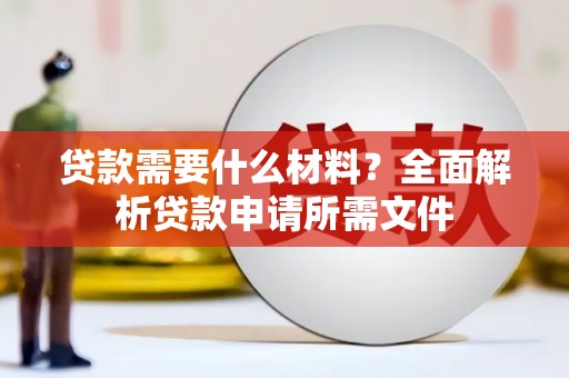 乡城贷款需要什么材料？全面解析贷款申请所需文件