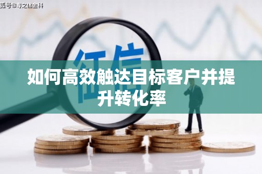 乡城如何高效触达目标客户并提升转化率