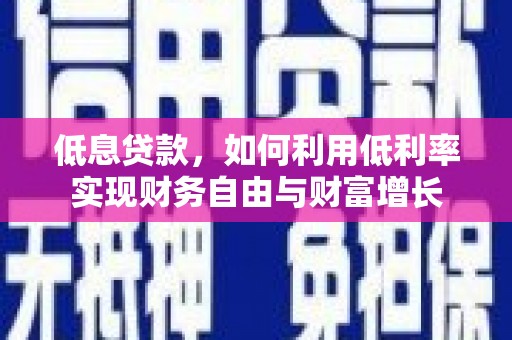 乡城低息贷款，如何利用低利率实现财务自由与财富增长