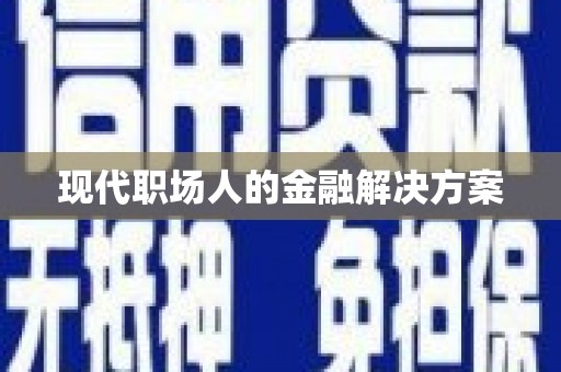 乡城现代职场人的金融解决方案