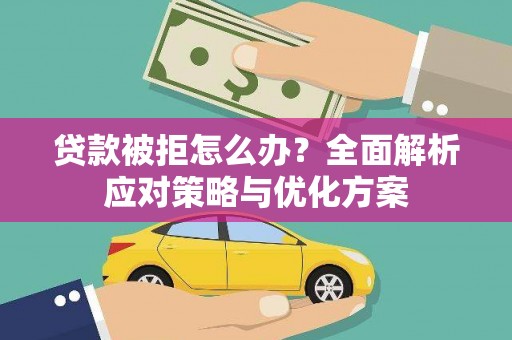 乡城贷款被拒怎么办？全面解析应对策略与优化方案