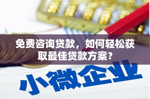 乡城免费咨询贷款，如何轻松获取最佳贷款方案？