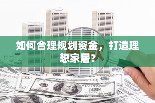 乡城如何合理规划资金，打造理想家居？