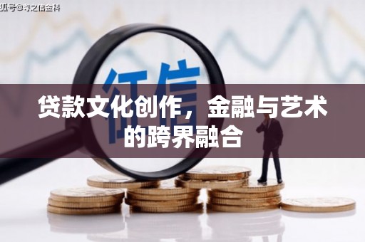 乡城贷款文化创作，金融与艺术的跨界融合