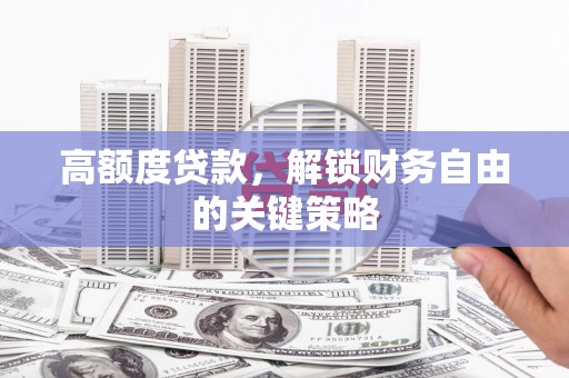 乡城高额度贷款，解锁财务自由的关键策略