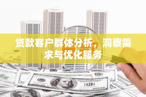 乡城贷款客户群体分析，洞察需求与优化服务